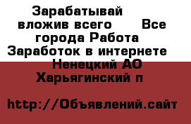 Зарабатывай 1000$ вложив всего 1$ - Все города Работа » Заработок в интернете   . Ненецкий АО,Харьягинский п.